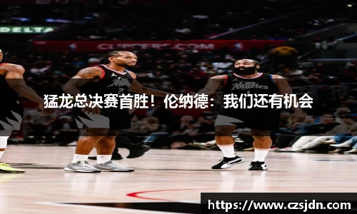 猛龙总决赛首胜！伦纳德：我们还有机会