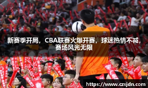 新赛季开局，CBA联赛火爆开赛，球迷热情不减，赛场风光无限