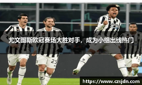 尤文图斯欧冠赛场大胜对手，成为小组出线热门