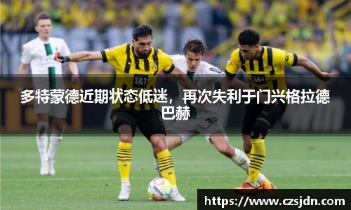 多特蒙德近期状态低迷，再次失利于门兴格拉德巴赫