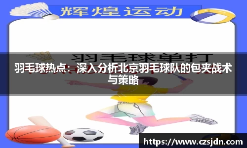 羽毛球热点：深入分析北京羽毛球队的包夹战术与策略