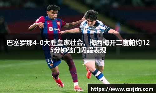 巴塞罗那4-0大胜皇家社会，梅西梅开二度帕约125分钟破门闪耀表现