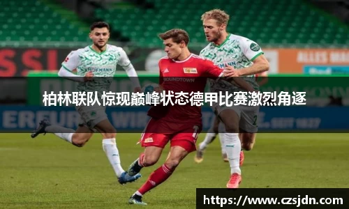 柏林联队惊现巅峰状态德甲比赛激烈角逐