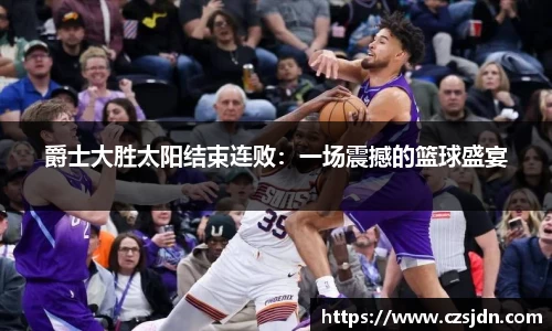 爵士大胜太阳结束连败：一场震撼的篮球盛宴
