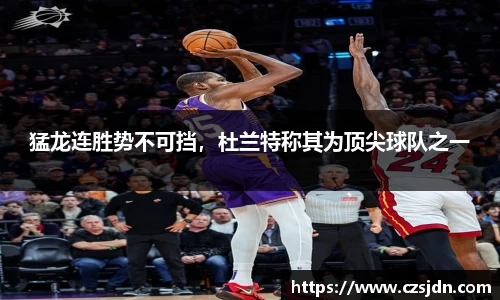 猛龙连胜势不可挡，杜兰特称其为顶尖球队之一
