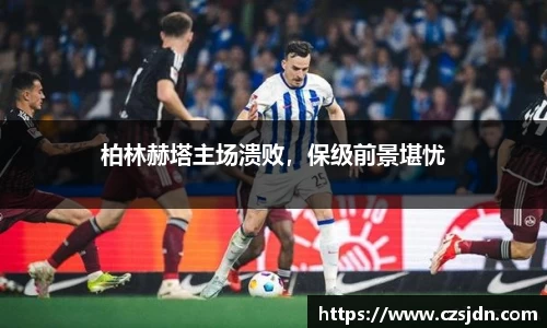 柏林赫塔主场溃败，保级前景堪忧