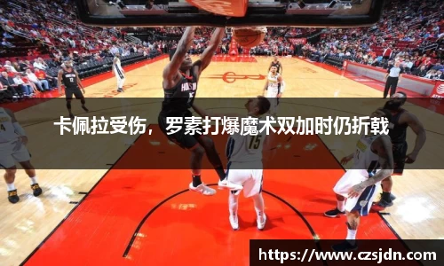 卡佩拉受伤，罗素打爆魔术双加时仍折戟