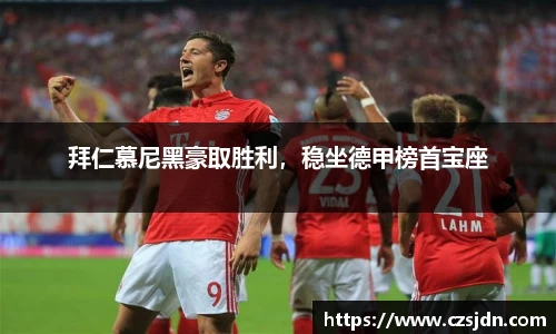 拜仁慕尼黑豪取胜利，稳坐德甲榜首宝座