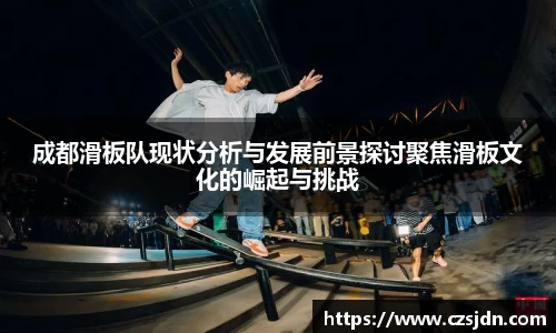 成都滑板队现状分析与发展前景探讨聚焦滑板文化的崛起与挑战