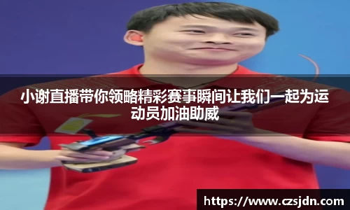 小谢直播带你领略精彩赛事瞬间让我们一起为运动员加油助威