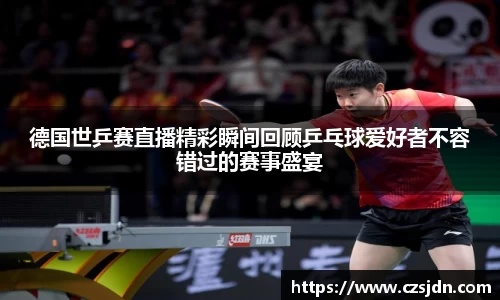 德国世乒赛直播精彩瞬间回顾乒乓球爱好者不容错过的赛事盛宴