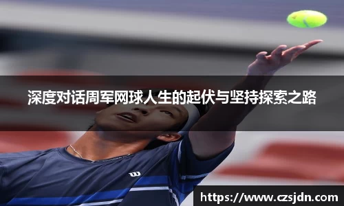 深度对话周军网球人生的起伏与坚持探索之路