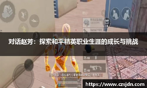 对话赵芳：探索和平精英职业生涯的成长与挑战