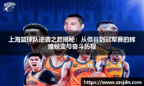 上海篮球队逆袭之路揭秘：从低谷到冠军赛的辉煌蜕变与奋斗历程
