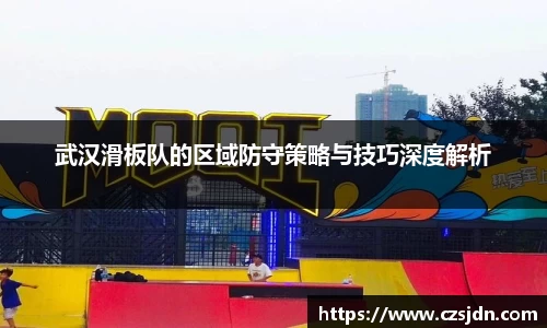 武汉滑板队的区域防守策略与技巧深度解析