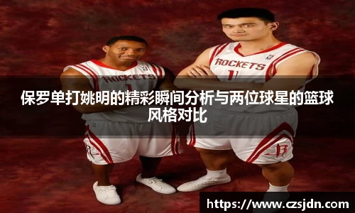 保罗单打姚明的精彩瞬间分析与两位球星的篮球风格对比