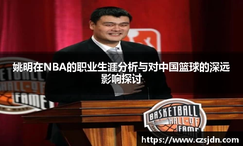 姚明在NBA的职业生涯分析与对中国篮球的深远影响探讨