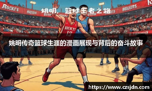 姚明传奇篮球生涯的漫画展现与背后的奋斗故事