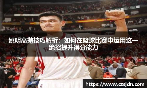 姚明高抛技巧解析：如何在篮球比赛中运用这一绝招提升得分能力