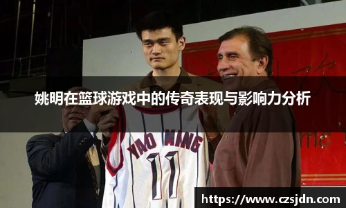 姚明在篮球游戏中的传奇表现与影响力分析