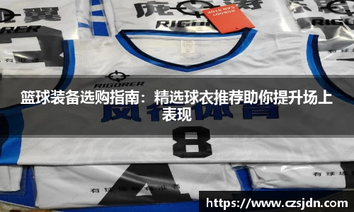 篮球装备选购指南：精选球衣推荐助你提升场上表现