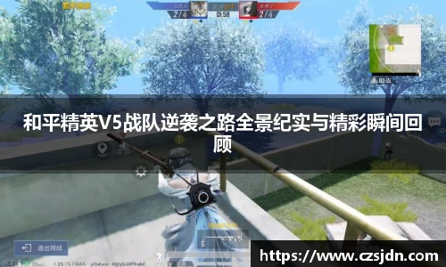 和平精英V5战队逆袭之路全景纪实与精彩瞬间回顾