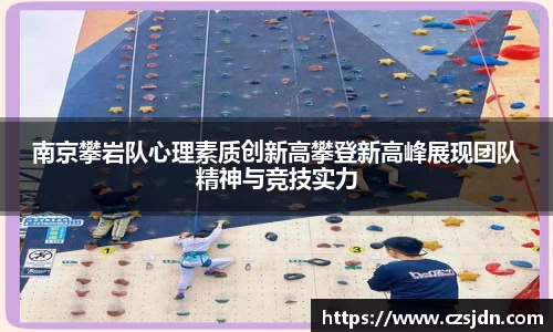 南京攀岩队心理素质创新高攀登新高峰展现团队精神与竞技实力