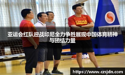 亚运会红队迎战印尼全力争胜展现中国体育精神与团结力量