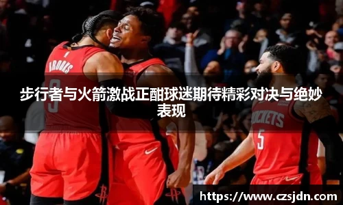 步行者与火箭激战正酣球迷期待精彩对决与绝妙表现