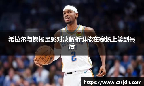 希拉尔与懒杨足彩对决解析谁能在赛场上笑到最后