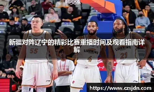 新疆对阵辽宁的精彩比赛重播时间及观看指南详解