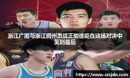 浙江广厦与浙江稠州激战正酣谁能在这场对决中笑到最后
