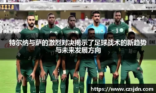特尔纳与萨的激烈对决揭示了足球战术的新趋势与未来发展方向