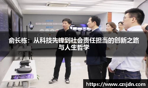 俞长栋：从科技先锋到社会责任担当的创新之路与人生哲学