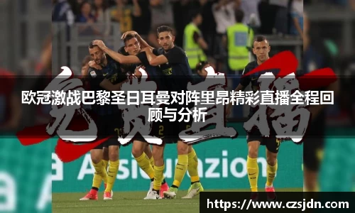 欧冠激战巴黎圣日耳曼对阵里昂精彩直播全程回顾与分析