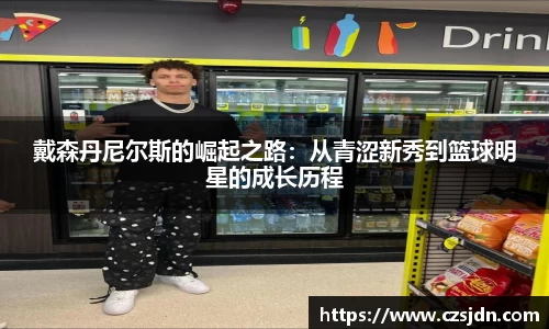 戴森丹尼尔斯的崛起之路：从青涩新秀到篮球明星的成长历程