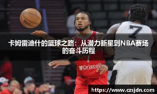 卡姆雷迪什的篮球之路：从潜力新星到NBA赛场的奋斗历程