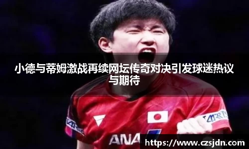 小德与蒂姆激战再续网坛传奇对决引发球迷热议与期待