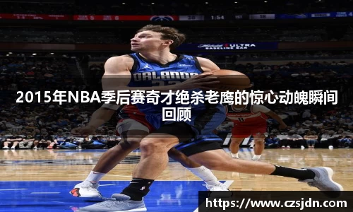 2015年NBA季后赛奇才绝杀老鹰的惊心动魄瞬间回顾