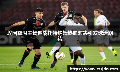 埃因霍温主场迎战托特纳姆热血对决引发球迷期待