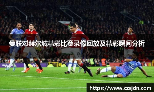 曼联对赫尔城精彩比赛录像回放及精彩瞬间分析