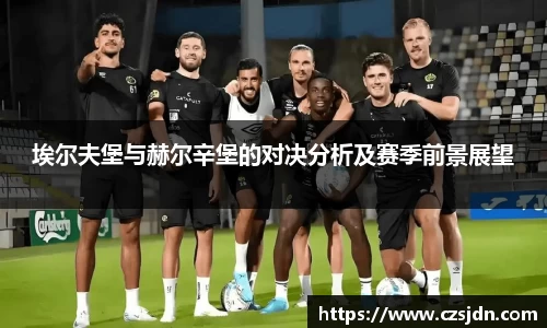 埃尔夫堡与赫尔辛堡的对决分析及赛季前景展望