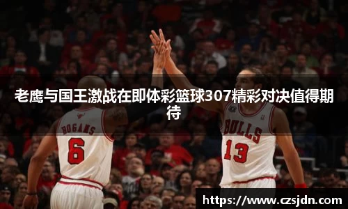 老鹰与国王激战在即体彩篮球307精彩对决值得期待
