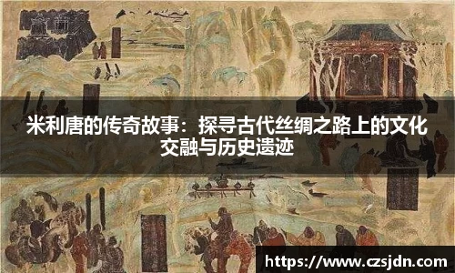 米利唐的传奇故事：探寻古代丝绸之路上的文化交融与历史遗迹