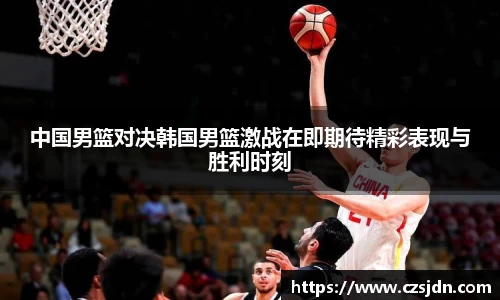 中国男篮对决韩国男篮激战在即期待精彩表现与胜利时刻