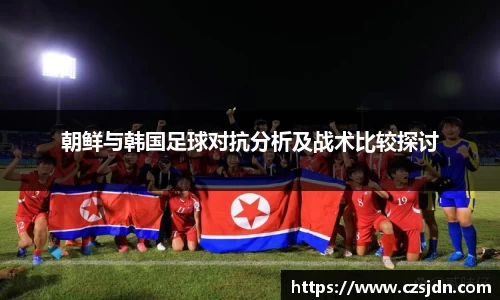 朝鲜与韩国足球对抗分析及战术比较探讨