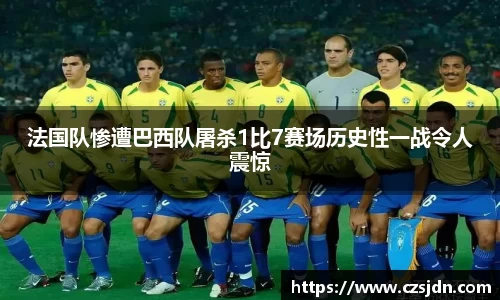 法国队惨遭巴西队屠杀1比7赛场历史性一战令人震惊