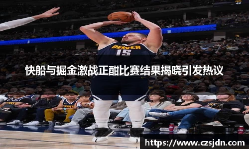 快船与掘金激战正酣比赛结果揭晓引发热议