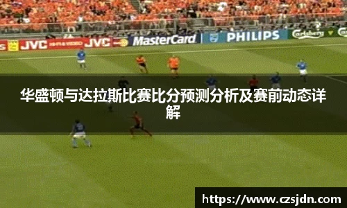 华盛顿与达拉斯比赛比分预测分析及赛前动态详解