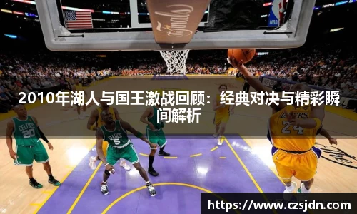 2010年湖人与国王激战回顾：经典对决与精彩瞬间解析